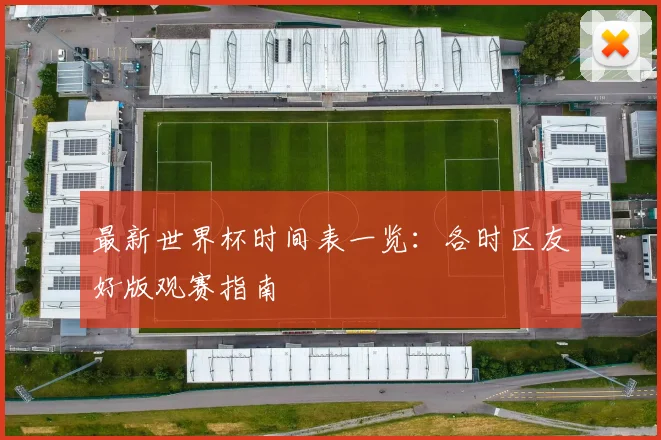最新世界杯时间表一览：各时区友好版观赛指南
