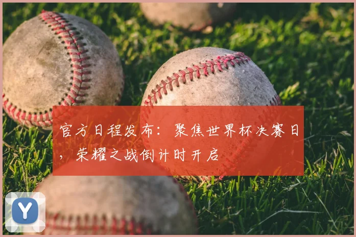 官方日程发布：聚焦世界杯决赛日，荣耀之战倒计时开启