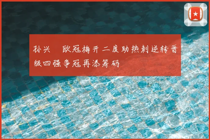 孙兴慜欧冠梅开二度助热刺逆转晋级四强争冠再添筹码