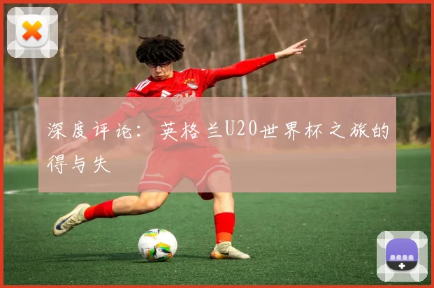 深度评论:英格兰U20世界杯之旅的得与失