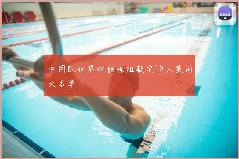 中国队世界杯教练组敲定18人集训大名单