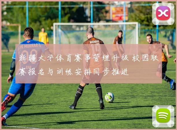 新疆大学体育赛事管理升级 校园联赛报名与训练安排同步推进