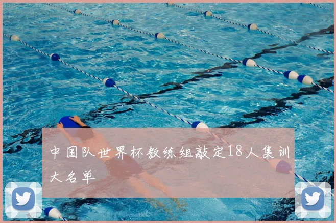中国队世界杯教练组敲定18人集训大名单