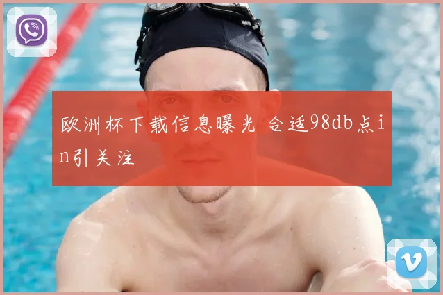 欧洲杯下载信息曝光 合适98db点in引关注