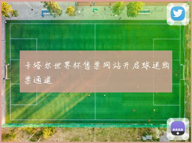 卡塔尔世界杯售票网站开启球迷购票通道