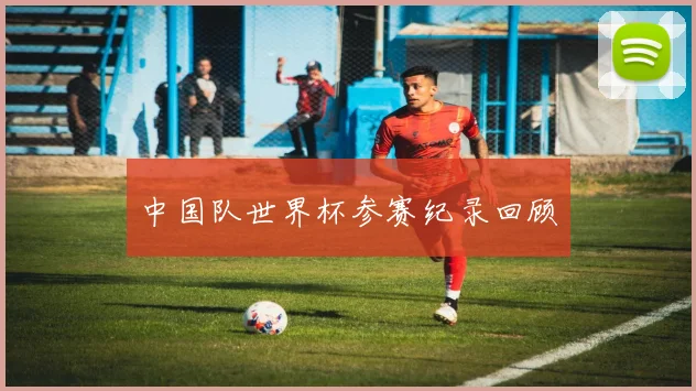 中国队世界杯参赛纪录回顾
