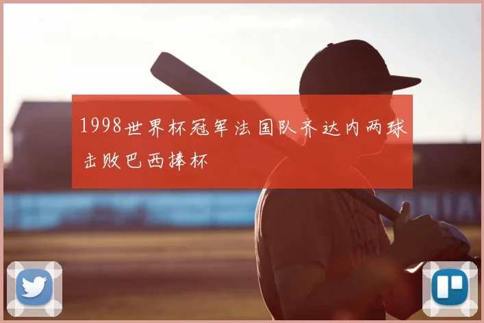 1998世界杯冠军法国队齐达内两球击败巴西捧杯