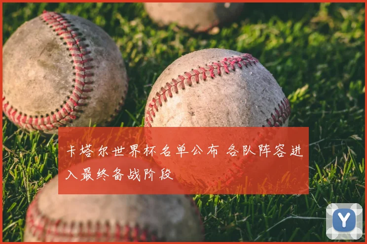 卡塔尔世界杯名单公布 各队阵容进入最终备战阶段