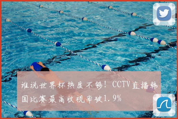 谁说世界杯热度不够!CCTV直播韩国比赛最高收视率破1.9%