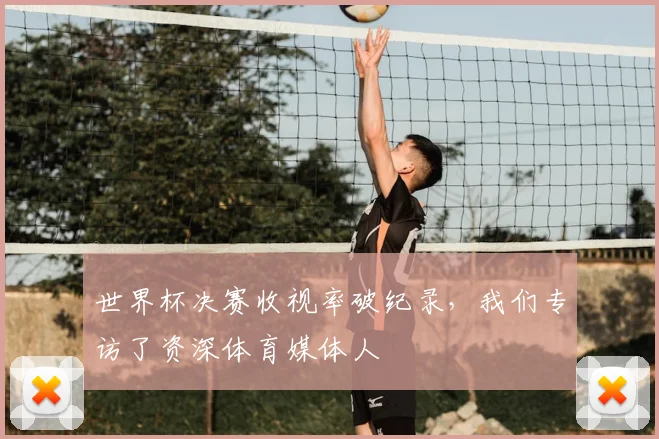 世界杯决赛收视率破纪录,我们专访了资深体育媒体人
