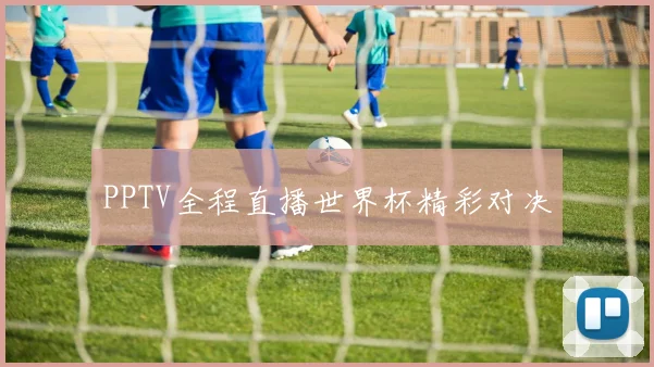 PPTV全程直播世界杯精彩对决