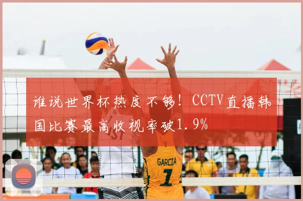 谁说世界杯热度不够!CCTV直播韩国比赛最高收视率破1.9%
