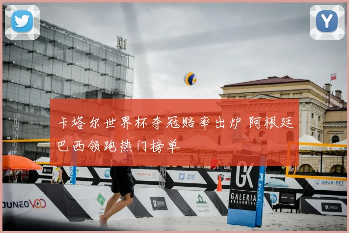 卡塔尔世界杯夺冠赔率出炉 阿根廷巴西领跑热门榜单