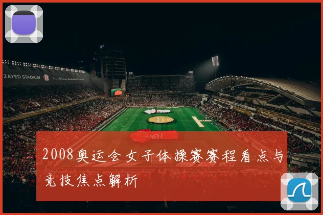 2008奥运会女子体操赛赛程看点与竞技焦点解析