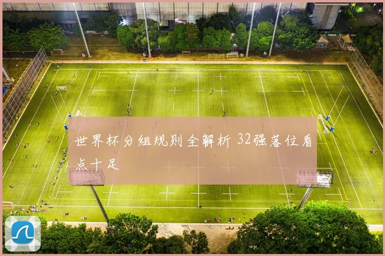 世界杯分组规则全解析 32强落位看点十足