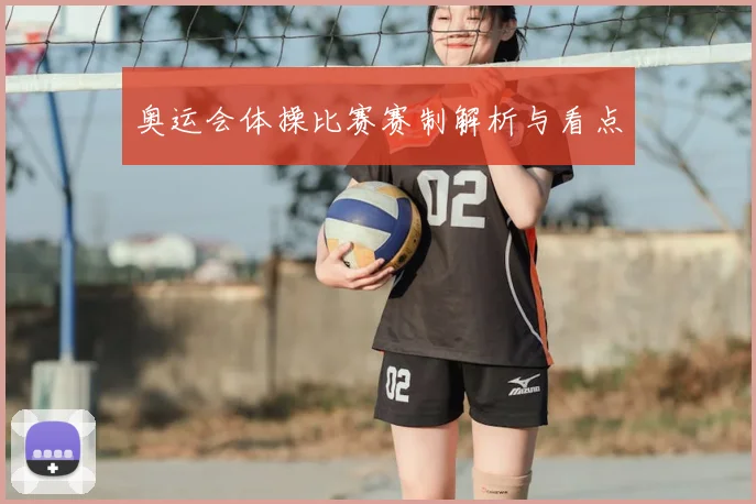 奥运会体操比赛赛制解析与看点