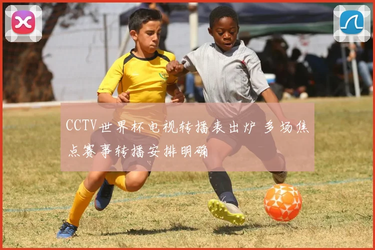 CCTV世界杯电视转播表出炉 多场焦点赛事转播安排明确