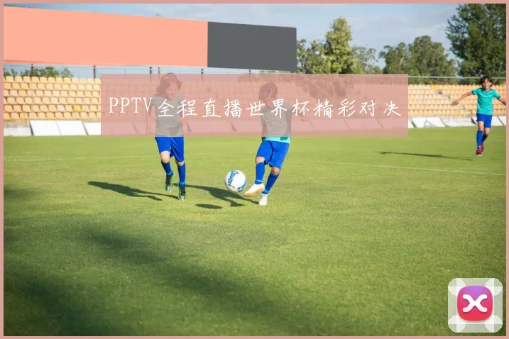 PPTV全程直播世界杯精彩对决