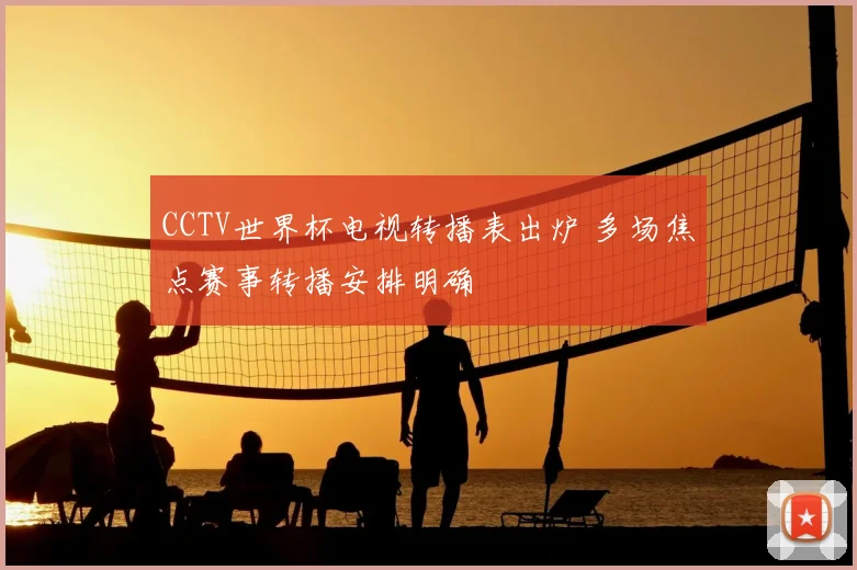 CCTV世界杯电视转播表出炉 多场焦点赛事转播安排明确