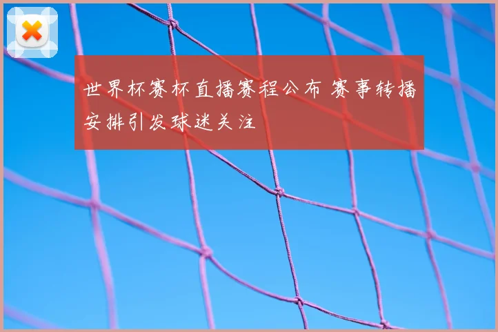 世界杯赛杯直播赛程公布 赛事转播安排引发球迷关注