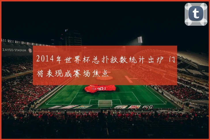 2014年世界杯总扑救数统计出炉 门将表现成赛场焦点
