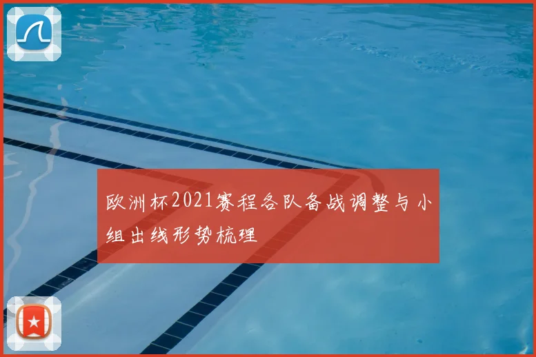 欧洲杯2021赛程各队备战调整与小组出线形势梳理
