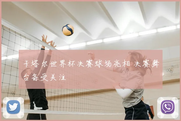 卡塔尔世界杯决赛球场亮相 决赛舞台备受关注