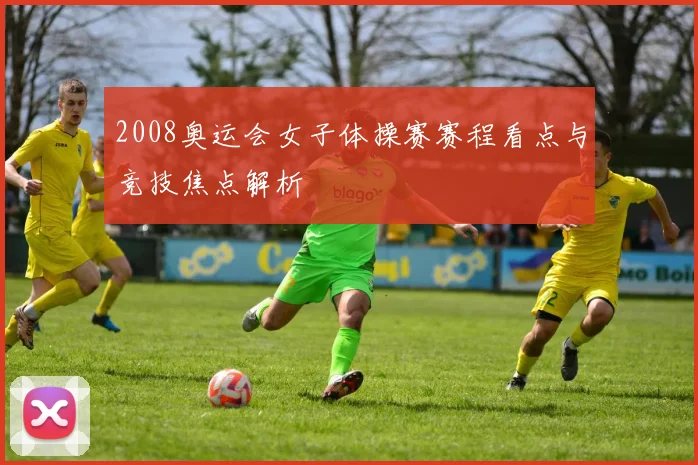 2008奥运会女子体操赛赛程看点与竞技焦点解析