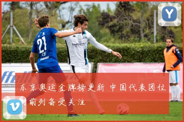 东京奥运金牌榜更新 中国代表团位列前列备受关注