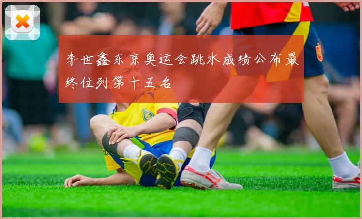 李世鑫东京奥运会跳水成绩公布最终位列第十五名