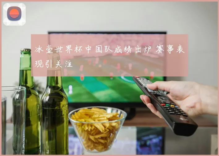 冰壶世界杯中国队成绩出炉 赛事表现引关注