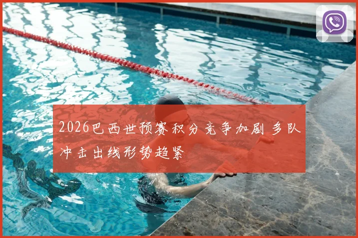 2026巴西世预赛积分竞争加剧 多队冲击出线形势趋紧