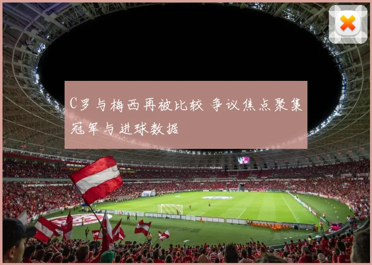 C罗与梅西再被比较 争议焦点聚集冠军与进球数据