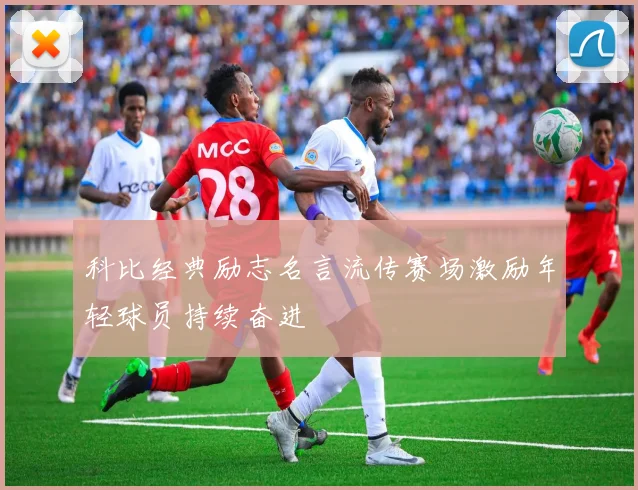 科比经典励志名言流传赛场激励年轻球员持续奋进