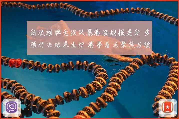 新浪棋牌竞技风暴赛场战报更新 多项对决结果出炉 赛事看点聚焦后续晋级形势