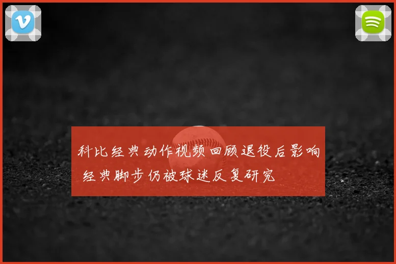 科比经典动作视频回顾退役后影响 经典脚步仍被球迷反复研究