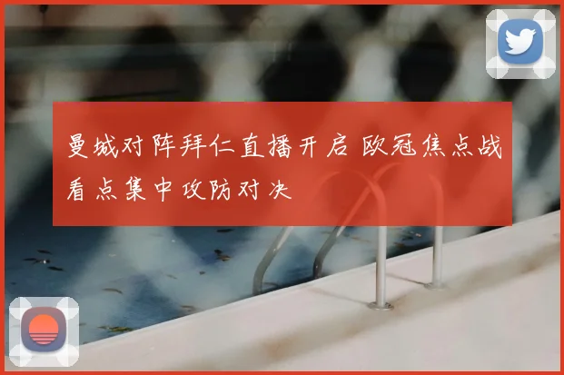 曼城对阵拜仁直播开启 欧冠焦点战看点集中攻防对决