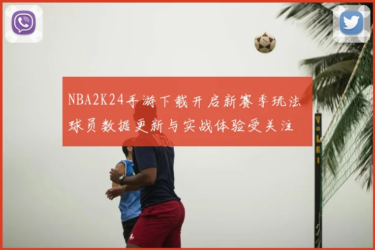 NBA2K24手游下载开启新赛季玩法 球员数据更新与实战体验受关注