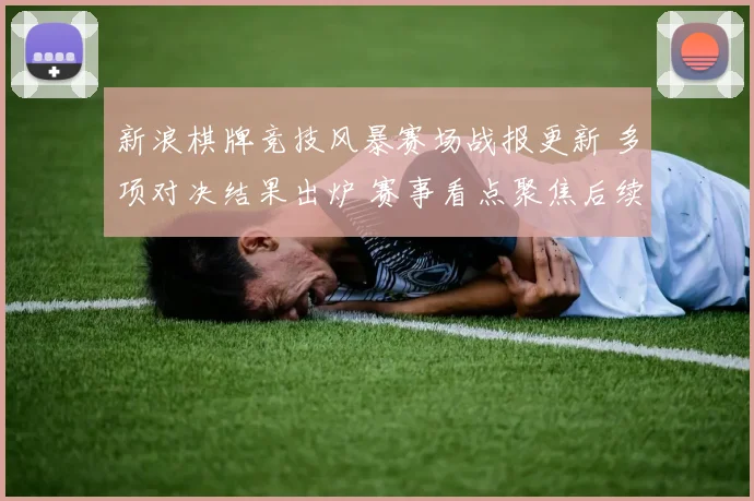 新浪棋牌竞技风暴赛场战报更新 多项对决结果出炉 赛事看点聚焦后续晋级形势