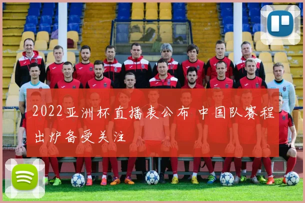 2022亚洲杯直播表公布 中国队赛程出炉备受关注